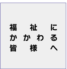 福祉にかかわる皆様へ