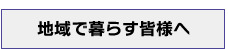 地域で暮らす皆様へ